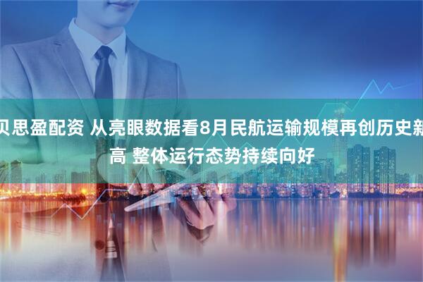 贝思盈配资 从亮眼数据看8月民航运输规模再创历史新高 整体运行态势持续向好