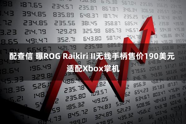 配查信 曝ROG Raikiri II无线手柄售价190美元 适配Xbox掌机