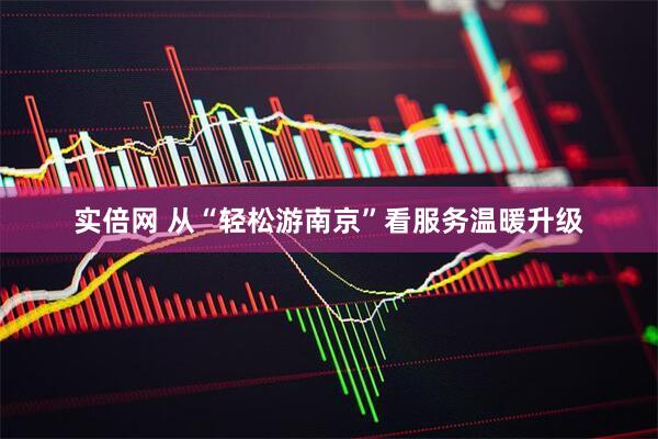 实倍网 从“轻松游南京”看服务温暖升级